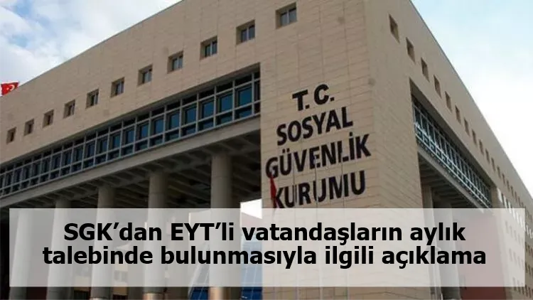 SGK’dan EYT’li vatandaşların aylık talebinde bulunmasıyla ilgili açıklama